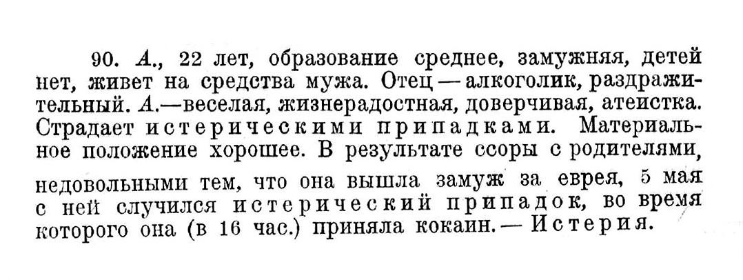 Случай № 90. А., 22 года (покушение на самоубийство). В результате ссоры с родителями, недовольными тем, что она вышла замуж за еврея, 5 мая с ней случился истерический припадок, во время которого она (в 16 час.) приняла кокаин.