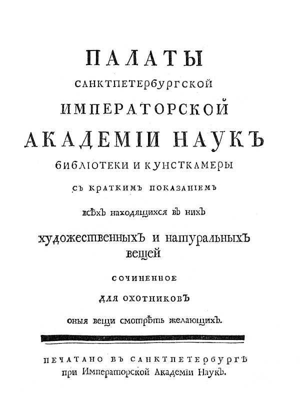 Палаты Санктпетербургской Императорской Академии наук Библиотеки и Кунсткамеры. С кратким показанием всех находящихся в них художественных и натуральных вещей