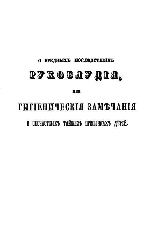 О вредных последствиях рукоблудия, или Гигиенические замечания о несчастных тайных привычках детей, в назидание родителям и наставникам